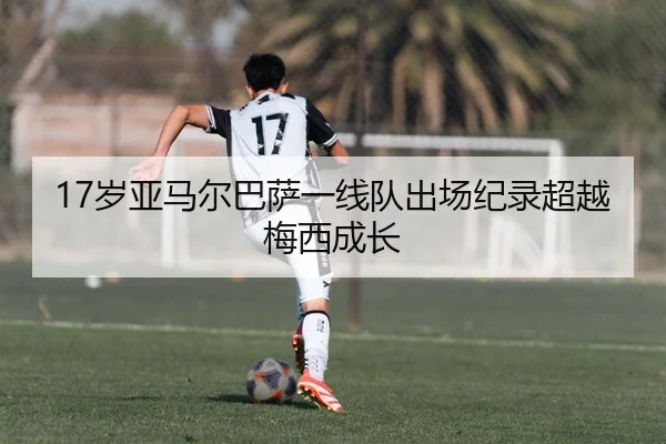17岁亚马尔巴萨一线队出场纪录超越梅西成长